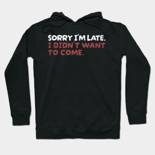 Sorry Im Late I Didnt Want To Come Hoodie